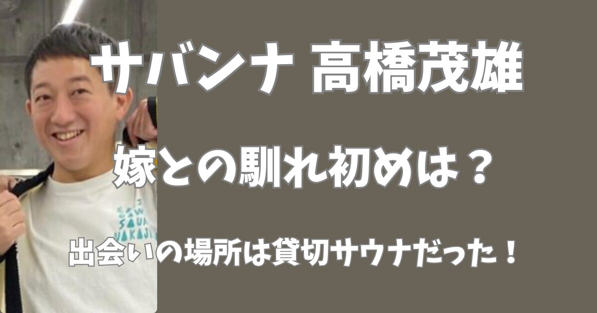 サバンナ高橋と嫁の馴れ初めは？